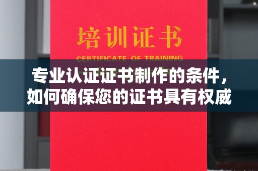 四湖专业认证证书制作的条件，如何确保您的证书具有权威性和可信度
